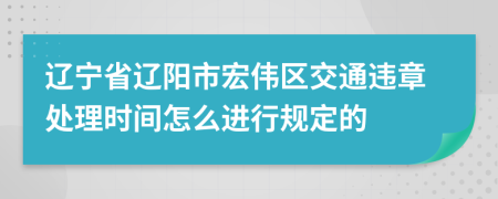 辽宁省辽阳市宏伟区交通违章处理时间怎么进行规定的