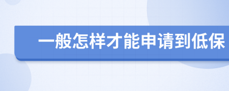 一般怎样才能申请到低保