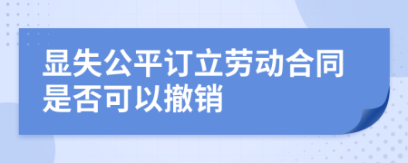 显失公平订立劳动合同是否可以撤销