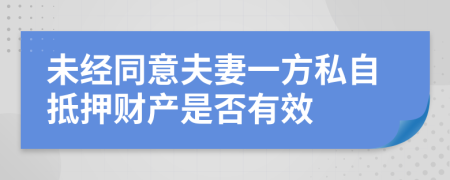 未经同意夫妻一方私自抵押财产是否有效