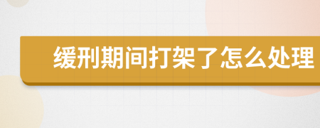 缓刑期间打架了怎么处理