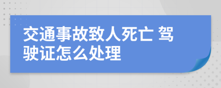 交通事故致人死亡 驾驶证怎么处理