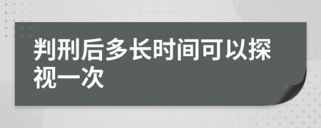 判刑后多长时间可以探视一次