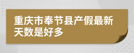 重庆市奉节县产假最新天数是好多