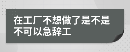 在工厂不想做了是不是不可以急辞工