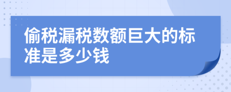 偷税漏税数额巨大的标准是多少钱