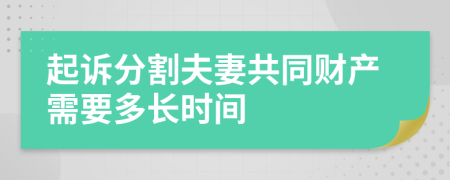 起诉分割夫妻共同财产需要多长时间