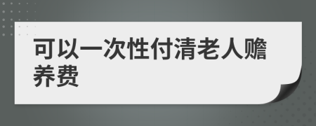 可以一次性付清老人赡养费