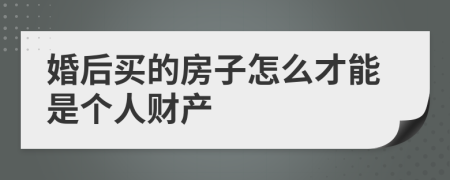 婚后买的房子怎么才能是个人财产