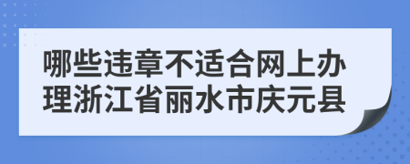 哪些违章不适合网上办理浙江省丽水市庆元县