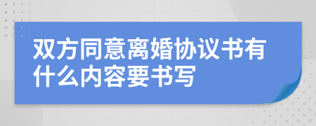 双方同意离婚协议书有什么内容要书写