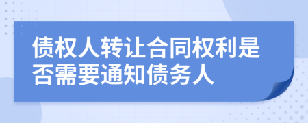 债权人转让合同权利是否需要通知债务人