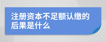 注册资本不足额认缴的后果是什么