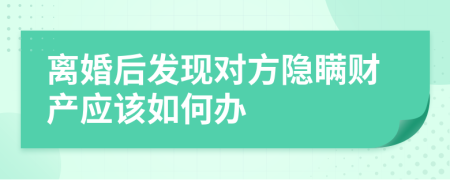 离婚后发现对方隐瞒财产应该如何办