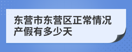 东营市东营区正常情况产假有多少天