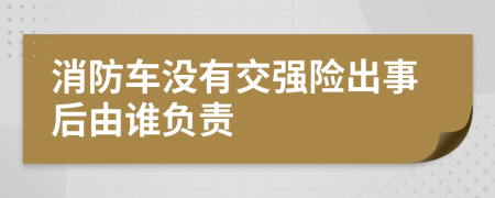 消防车没有交强险出事后由谁负责