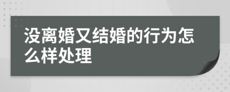 没离婚又结婚的行为怎么样处理