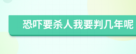恐吓要杀人我要判几年呢