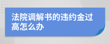 法院调解书的违约金过高怎么办