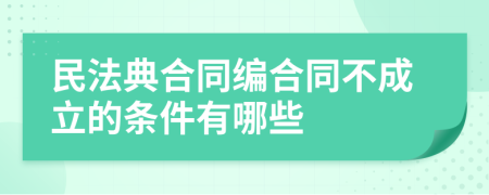 民法典合同编合同不成立的条件有哪些