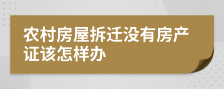 农村房屋拆迁没有房产证该怎样办