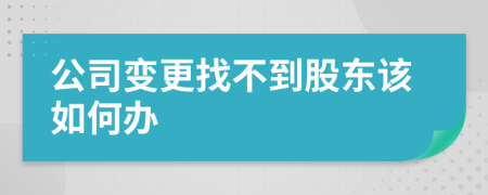 公司变更找不到股东该如何办