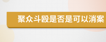 聚众斗殴是否是可以消案