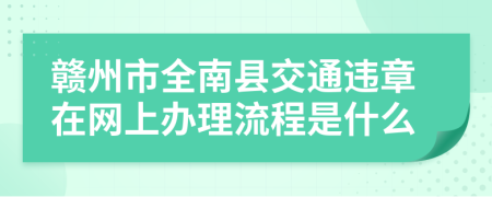 赣州市全南县交通违章在网上办理流程是什么