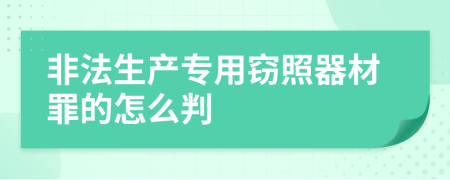 非法生产专用窃照器材罪的怎么判