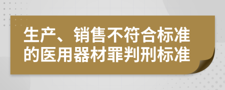 生产、销售不符合标准的医用器材罪判刑标准