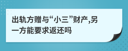 出轨方赠与“小三”财产,另一方能要求返还吗