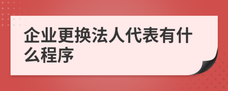 企业更换法人代表有什么程序