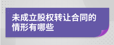 未成立股权转让合同的情形有哪些