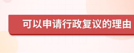 可以申请行政复议的理由