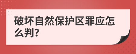 破坏自然保护区罪应怎么判？