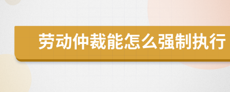 劳动仲裁能怎么强制执行