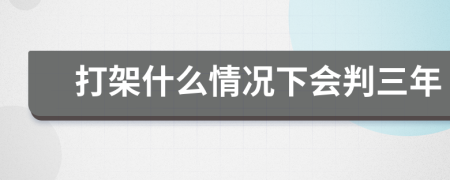 打架什么情况下会判三年
