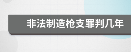 非法制造枪支罪判几年