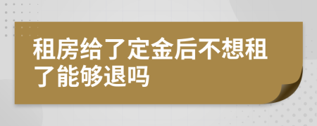租房给了定金后不想租了能够退吗