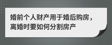 婚前个人财产用于婚后购房，离婚时要如何分割房产