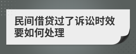 民间借贷过了诉讼时效要如何处理