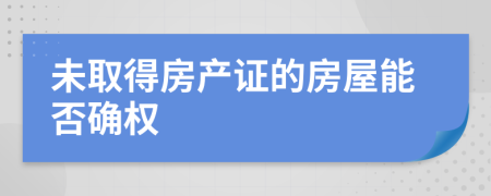 未取得房产证的房屋能否确权