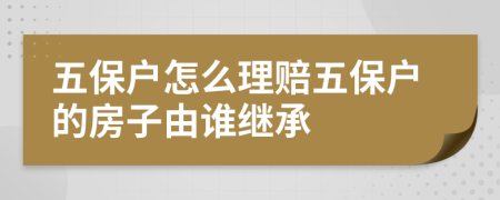 五保户怎么理赔五保户的房子由谁继承