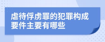 虐待俘虏罪的犯罪构成要件主要有哪些