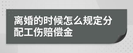 离婚的时候怎么规定分配工伤赔偿金
