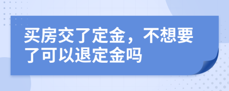 买房交了定金，不想要了可以退定金吗