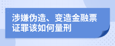 涉嫌伪造、变造金融票证罪该如何量刑