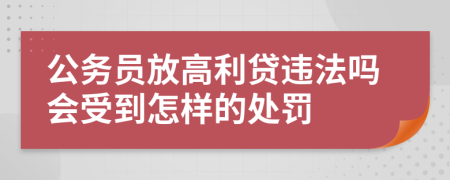 公务员放高利贷违法吗会受到怎样的处罚