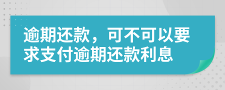 逾期还款，可不可以要求支付逾期还款利息
