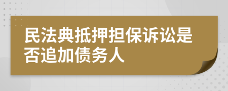 民法典抵押担保诉讼是否追加债务人